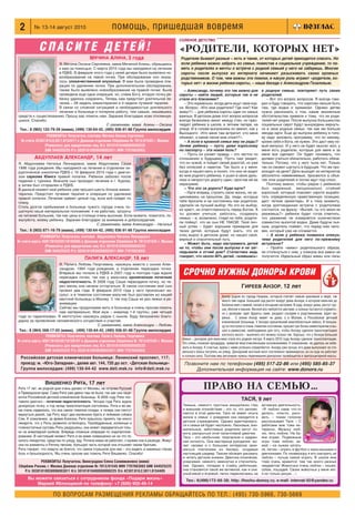 2       № 13 14 август 2010                             помощь, пришедшая вовремя
                                                                                                  СОЛЕНОЕ ДЕТСТВО

             СПАСИТЕ ДЕТЕЙ!                                                                       «РОДИТЕЛИ, КОТОРЫХ НЕТ»
                                            МЯЧИНА АЛИНА, 3 года                                   Родители бывают разные – есть и такие, от которых детей приходится спасать. Но
                     Я, Мячина Оксана Сергеевна, мама Мячиной Алины, обращаюсь                     если ребенка можно забрать из семьи, поместив в социальное учреждение, то па
                     к вам за помощью. С марта 2010 года мы находимся на лечении                   мять о родителях и мечты о встрече с родной семьей у него не заберешь. Многие
                     в РДКБ. В феврале этого года у моей дочери было выявлено но                   сироты после выпуска из интерната начинают разыскивать своих кровных
                     вообразование на левой почке. При обследовании оно оказа                      родственников. О том, чем важны эти поиски, и какую роль играют «родители, ко
                     лось злокачественной опухолью. В мае была проведена опе
                                                                                                   торых нет» в жизни ребенка сироты, – наша беседа с Александром Гезаловым.
                     рация по удалению почки. При дополнительном обследовании,
                     также было выявлено новообразование на правой почке. Была                       – Александр, почему это так важно для               в родную семью, повторяют путь своих
                     проведена еще одна операция, но, слава Богу, вторую почку ре                 сироты – найти людей, которые так и не                 родителей.
                     бенку удалось сохранить. Теперь нам предстоит длительное ле                  стали его близкими?                                       – Вот это вопрос вопросов. Я всегда гово
                     чение – 28 недель химиотерапии и 4 недели лучевой терапии.                      – Это нормально, когда дети ищут свои кор           рил и буду говорить, что сиротам нельзя быть
                     В связи со сложной ситуацией и необходимостью длительного                    ни. Вопрос: «Кто мои родители? Где они? Как            там, где водка и криминал. Однако детям
                     лечения в больнице я потеряла работу, тем самым, лишившись                   живут?» – для ребенка сироты один из самых             нужно рассказать о том, какие жизненные
средств к существованию. Прошу вас помочь нам. Заранее благодарю всех откликнув                   важных. В детском доме этот вопрос вопросов            обстоятельства привели к тому, что их роди
шихся. Спасибо.                                                                                   всегда безмолвно висит между стен, он прес             телей нет рядом. После выпуска большинство
                                               С уважением, мама Алины – Оксана                   ледует ребенка в школе, в летнем лагере, на            социальных сирот будут вынуждены вернуть
 Тел.: 8 (965) 125 79 39 (мама), (499) 130 64 42, (495) 936 91 66 Группа милосердия               улице. И в голове выпускника он звенит, как у          ся в свои родные семьи, так как им больше
                                                                                                  Высоцкого: «Кто меня там встретит, кто меня            некуда идти. Еще до выпуска ребенку в голо
                РЕКВИЗИТЫ: Получатель платежа: Мячина Оксана Сергеевна                            обнимет, и какие песни мне споют?».                    ву надо заложить программу, что он никому,
  № счета 42307.810.9.3811.8154417 в Донском отделении Сбербанка № 7813/01545 г. Москва              – А если в кровной семье ему не рады?               кроме себя и Бога, не нужен. Это даст ему но
               (Реквизиты для юридических лиц: К/с 30101810400000000225                           Зачем ребенку – пусть даже взрослому                   вый импульс. И у него не будет мысли: мол, у
               БИК 044525225 Р/с 30301810938006003811 ИНН 7707083893)                             по паспорту – эта новая боль?                          меня есть родители, которые для меня и за
                                                                                                     – Пусть он узнает правду – это честно по            меня все сделают. Он будет понимать, что
          АБДУЛЛАЕВ АЛЕКСАНДР, 14 лет                                                             отношению к будущему. Пусть сам увидит,                должен учиться обязательно, работать обяза
Я, Абдуллаева Наталья Леонидовна, мама Абдуллаева Саши                                            что он чужой, и пойдет своей дорогой, но уже           тельно. Потому, что у него тыла нет. Только
1996 года рождения. Мы находимся на лечении в отделении хи                                        без иллюзий и наветов. Так было и у меня:              так он сможет шагнуть в будущее. Что же про
рургической онкологии РДКБ с 16 февраля 2010 года с диагно                                        когда я нашел мать и понял, что она не видит           исходит на деле? Дети выходят из интернатов
зом саркома Юинга правой лопатки. Ребенок заболел после                                           во мне родного ребенка, я ушел в свою даль             абсолютно невменяемые, бросаются в объя
падения с турника. Вначале сын проходил лечение в г. Курске,                                      нюю и непростую дорогу один, простив ей ее             тия этих родителей и потом идут под откос.
а затем был отправлен в РДКБ.                                                                     неразумие.                                                Поэтому важно, чтобы рядом с ребенком
В данный момент мой ребенок уже прошел шесть блоков химио                                            – Что это за дорога? Куда идти?                     был надежный, эмоционально стойкий
терапии. Предстоят лучевая терапия и операция по удалению                                            – Идти вперед, строить свою жизнь, не за            взрослый, который поможет сироте вырабо
правой лопатки. Лечение займет целый год, если всё пойдет по                                      цикливаясь на прошлом. Да, люди, которые               тать определенную нравственную позицию,
плану.                                                                                            тебя бросили и не состоялись как родители,             даст четкие ориентиры. И к тому моменту,
Столь долгое пребывание в больнице чужого города очень по                                         сделали не лучший выбор. Но это их выбор,              когда долгожданная встреча с родителями
шатнуло наше материальное положение: я не работаю, затраты                                        их крест, их ответственность перед Богом. А            состоится, на фразу: «Выпей, ты что меня не
на питание большие, так как цены в столице очень высокие. Если можете, помогите, по               ты должен учиться, работать, создавать                 уважаешь?» ребенок будет готов ответить,
                                                                                                  семью – и, возможно, глядя на тебя, родите             что уважение не измеряется количеством
жалуйста, моему ребенку. Заранее благодарю за внимание и добросердечие.
                                                                                                  ли поймут, что их сын НЕ ТАКОЙ. Твой лич               совместно выпитой водки. Даже будучи пья
                                           С уважением, мама Александра – Наталья
                                                                                                  ный успех – будет хорошим примером для                 ным, родитель поймет, что перед ним чело
 Тел.: 8 (903) 871 16 79 (мама), (499) 130 64 42, (495) 936 91 66 Группа милосердия               твоих детей, которые будут знать, что их               век, который уже не сломается.
             РЕКВИЗИТЫ: Получатель платежа: Абдуллаева Наталья Леонидовна                         отец вырос в детском доме, но нашел свой,                 – А если у ребенка появился опекун,
                                                                                                  верный и спасительный путь.                            тема родителей для него по прежнему
№ счета карты 40817810338118159465 в Донском отделении Сбербанка № 7813/01545 г. Москва
                                                                                                     – Может быть, надо настраивать детей                актуальна?
                (Реквизиты для юридических лиц: К/с 30101810400000000225                          на то, чтобы они после выпуска и не заг                   – Пройти «мимо» родительского образа,
                БИК 044525225 Р/с 30301810938006003811 ИНН 7707083893)                            лядывали в отчий дом? Статистика ведь                  не столкнуться с ним, у опекуна все равно не
                                                                                                  говорит, что около 80% детей, «влившись»               получится. Идеальный образ мамы или папы
                                         ПАЛИГА АЛЕКСАНДР, 16 лет
                     Я, Палига Любовь Георгиевна, нахожусь вместе с сыном Алек
                     сандром, 1994 года рождения, в отделении пересадки почки.
                     Впервые мы попали в РДКБ в 2007 году и полтора года ждали
                     пересадки почки, так как у мальчика хроническая почечная
                                                                                                    СРОЧНО НУЖНЫ ДОНОРЫ КРОВИ
                     недостаточность. В 2008 году Саше пересадили почку, но че
                     рез месяц она начала отторгаться. В таком состоянии мой сын                                                           ГИРЕЕВ АНЗОР, 12 лет
                     прожил два года. В феврале 2010 года у него произошел ин
                     сульт, и в тяжелом состоянии мальчик был доставлен из нашей                                              Анзор родом из города Назрань, который считает самым красивым в мире, так
                     местной больницы в Москву. С тех пор Саша не раз лежал в ре                                              много там садов. Большой сад растет вокруг дома Анзора, в котором мальчик до
                     анимации.                                                                                                болезни жил с мамой, папой и четырьмя сестрами. В саду, вокруг дома, растут гру
                     Сейчас мы продолжаем жить в больнице и очень просим помочь                                               ши, яблони и вишни. Весной все любуются цветами, а осенью пытаются справить
                     нам материально. Мой муж – инвалид 1 й группы, уже четыре                                                ся с урожаем: едят фрукты сами, раздают соседям и родственникам, варят ва
года он парализован. Я неотступно нахожусь рядом с сыном. Буду бесконечно благо                                               ренье… С осени Анзор живет не дома, а в Москве, в Российской детской
дарна за проявление человеческого сочувствия и участия.                                                                       клинической больнице. У Анзора хронический миелобластный лейкоз. В больни
                                          С уважением, мама Александра – Любовь                                               цу он поступил в очень тяжелом состоянии, прошел три блока химиотерапии и вы
 Тел.: 8 (964) 568 17 03 (мама), (499) 130 64 42, (495) 936 91 66 Группа милосердия                                           шел в ремиссию, необходимую для того, чтобы Анзору сделали трансплантацию
                 РЕКВИЗИТЫ: Получатель платежа: Палига Любовь Георгиевна                                                      костного мозга – вылечить его можно только так. Хорошо, что у Анзора большая
                                                                                                   семья – донором для мальчика стала его родная сестра. 9 марта 2010 года Анзору сделали трансплантацию.
№ счета карты 40817810538118159197 в Донском отделении Сбербанка № 7813/01545 г. Москва
                                                                                                   Это очень сложная процедура, чреватая многочисленными осложнениями. К сожалению, не удалось их избе
                (Реквизиты для юридических лиц: К/с 30101810400000000225                           жать и Анзору. К счастью, врачи с ними успешно справляются. Анзору уже лучше, его даже выпускают из сте
                БИК 044525225 Р/с 30301810938006003811 ИНН 7707083893)                             рильного бокса погулять на улицу. Донорский костный мозг постепенно приживается, но он еще не работает
                                                                                                   в полную силу. Поэтому ему регулярно нужны переливания донорских тромбоцитов и эритроцитарной массы.
 Российская детская клиническая больница: Ленинский проспект, 117;
 проезд: м. «Юго Западная», далее авт. 144, 720 до ост. «Детская больница»                           Позвоните нам по телефонам (495) 517 22 86 или (495) 585 85 37
 Группа милосердия: (499) 130 64 42 www.deti.msk.ru info@deti.msk.ru                                     Дополнительная информация на сайте: www.donors.ru

                ВИШВЕНКО РИТА, 17 лет
Рите 17 лет, ее родной дом очень далеко от Москвы, на острове Русский                                            ПРАВО НА СЕМЬЮ…
в Приморском крае. Сама Рита уже давно там не была, так как она паци
ентка Российской детской клинической больницы. В 2005 году Рите пос
тавили диагноз – почечная недостаточность. Четыре года Рита ждала
                                                                                                                                           ТАСЯ, 9 лет
донорскую почку, и год назад трансплантация состоялась. Рита и ее ма                                Темные, немного грустные миндалинки глаз             активную деятельность.
ма очень надеялись, что все самое тяжелое позади, и теперь они смогут                               и внешнее спокойствие – это то, что запоми           «Я люблю сама что то
вернуться домой, где Риту ждут два маленьких брата и любимая собака                                 нается в этой девочке. Тася не имеет опыта           делать: плести, рисо
Сэм. К сожалению, за время болезни, Рите пришлось принять так много                                 жизни в семье: с рождения она находится в            вать, – тихим голосом
                                                                                                    детских учреждениях. Однако адаптировать             рассказывает Тася. – С
лекарств, что у Риты развился остеопороз. Тазобедренные, коленные и
                                                                                                    ся к семье ей будет несложно. Ласковые, вни          ребятами мне тоже ин
голеностопные суставы Риты разрушены, она может передвигаться толь                                  мательные, заботливые родители могут по              тересно. Музыку люб
ко на инвалидной коляске. Впереди сложные операции по эндопротези                                   мочь раскрыться этой талантливой девочке.            лю, петь люблю. На ба
рованию. В настоящий момент Рите и ее маме совершенно не на что по                                  Тася – это необычная, творческая и одарен            яне играю. Подвижные
купать лекарства, средства по уходу, еду. Ритина мама не работает, с мужем она в разводе. Живут     ная личность. Она мастерица рукоделия: мо            игры тоже люблю: зи
они на алименты и Ритину пенсию, большую часть которой она отсылает своим братьям.                  жет часами и с большим интересом зани                мой – на лыжах катать
Рита говорит, что смерти не боится, что самое страшное для нее – это видеть в маминых глазах        маться плетением из бисера, создавая                 ся, летом – играть в футбол с мальчишками и
боль и безысходность. Мы очень просим вас помочь Рите Вишвенко. Спасибо!                            настоящий шедевр. Таисия обожает рисовать            девчонками. По телевизору я его смотреть не
                                                                                                    и читать детские книжки. Девочка спокойная,          люблю – лучше самой играть. В школе мне
             РЕКВИЗИТЫ: Получатель: Виноградова Елена Салимжановна (мама)                           усидчивая, немного замкнутая и стеснитель            тоже очень нравится: там так много разных
Сбербанк России, г. Москва Донское отделение № 7813/01545 ИНН 7707083893 БИК 044525225              ная. Однако, попадая в стайку ребятишек,             предметов! Животных очень люблю – кошек,
   Р/с 30301810938006003811 К/с 30101810400000000225 Л/c 42307.810.2.3811.8154405                   она становится такой же активной, как и они:         собак, лошадей. Своих животных у меня нет,
                                                                                                    улыбчивой и игривой, легко переключаясь на           я их только рисую…».
     Вы можете связаться с сотрудником фонда «Подари жизнь»                                          Тел.: 8 (499) 172 66 38; http: //hochu domoy.ru; e mail: internat 55@yandex.ru
         Марией Яблонцевой по телефону: +7 (926) 902 49 14

                     ПО ВОПРОСАМ РАЗМЕЩЕНИЯ РЕКЛАМЫ ОБРАЩАЙТЕСЬ ПО ТЕЛ.: (495) 730 5966, 730 5669
 