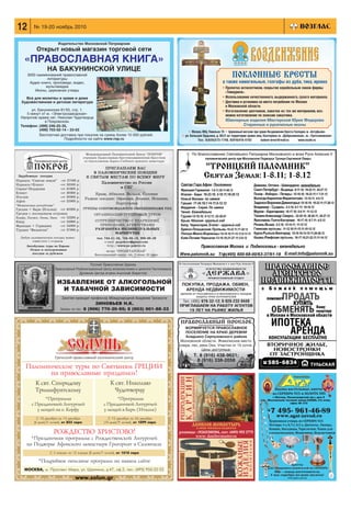 12 № 19 20 ноябрь 2010
ИЗБАВЛЕНИЕ ОТ АЛКОГОЛЬНОЙ
И ТАБАЧНОЙ ЗАВИСИМОСТИ
Русская Православная Церковь
Православный Реабилитационный Центр великомученика и целителя Пантелеимона
Духовник Центра игумен Анатолий (Берестов)
Занятия проводит профессор Международной Академии Трезвости
ЗИНОВЬЕВ Н.К.
Запись по тел.: 8 (906) 770 20 95; 8 (903) 001 88 33
✵ Москва, ВВЦ, Павильон 70 ✵ Церковный магазин при храме Воздвижения Креста Господня, м. «Алтуфьево»
✵ ул. Большая Ордынка, д. 60/2 на территории храма вмц. Екатерины м. «Добрынинская», м. «Третьяковская»
Тел.: 8(926)573 1748, 8(916)416 5193 kadom krest@mail.ru www.vozdv.ru
ПОКЛОННЫЕ КРЕСТЫ
а также намогильные, голгофы из дуба, тика, ирокко
• Пропитка антисептиком, покрытие корабельным лаком фирмы
«Тиккурила».
• Использование качественного, выдержанного, сухого материала.
• Доставка и установка на место погребения по Москве
и Московской области.
• Изготовление цветников, лавочек из тех же материалов, воз
можно изготовление по эскизам заказчика.
Ювелирные изделия Мастерской Юрия Федорова
Старинные и рукописные иконы
Издательство Московской Патриархии
Открыт новый магазин торговой сети
«ПРАВОСЛАВНАЯ КНИГА»
НА БАКУНИНСКОЙ УЛИЦЕ
3000 наименований православной
литературы
Аудио книги, проповеди, видео,
мультимедиа
Иконы, церковная утварь
Все для молитвы в храме и дома
Художественная и детская литература
ул. Бакунинская 81/55, стр. 1.
5 минут от м. «Электрозаводская»
Напротив храма свт. Николая Чудотворца
в Покровском.
Телефон: (499) 246 25 35,
(499) 703 02 14 * 23 03
Бесплатная доставка при покупке на сумму более 10 000 рублей.
Подробности на сайте www.rop.ru
ПРАВОСЛАВНЫЙ ПОСЕЛОК
ФОРМИРУЕТСЯ ПРАВОСЛАВНОЕ
ПОСЕЛЕНИЕ НА КРАЮ ДЕРЕВНИ
Аладьино Серпуховского района
Московской области. Живописное место:
озера, лес, река Ока. Участки от 15 соток.
Цены доступные.
Т. 8 (916) 438 9621;
8 (916) 338 2058
 