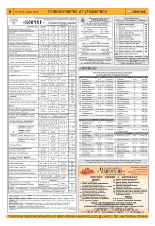 ПО ВОПРОСАМ ПОДПИСКИ ОБРАЩАЙТЕСЬ ПО АДРЕСУ: МОСКВА, КАШИРСКОЕ ШОССЕ, Д. 1, КОРП. 2. ТЕЛ.: (495) 730 59 66, 730 56 69
4 № 19 20 ноябрь 2010 паломничество и путешествия
2010 2011 годы декабрь январь февраль цена (руб.)
Александров, Зосимова пустынь 11, 25 3, 15 1, 5, 19 710 790
Волоколамск: Иосифо Волоцкий м рь,
Спирово
4, 25 4, 22 12, 26 710 790
Годеново, Переславль Залесский 4,6,11,18,25,31 3,8,12,15,22,29 5,12,19,26 710 790
Калуга: Тихонова пустынь 11 12, 25 5, 22 5, 26 710 790
Кашин, Калязин, Радонеж 25, 31 4, 22 5, 19 710 790
Можайск, Бородино, Колоцкий м рь 19 5, 16, 20 12, 23, 26 710 790
Новый Иерусалим, Звенигород 4,5,12,19,26,31 2,7,9,16,19,23,30 6,13,15,20,27 710 790
Пафнутиев Боровский монастырь 12, 18, 25 26 2, 4, 23 6, 20 710 790
Св. Алексиевская пуст., Переславль Зал.
или Сольба
12, 18, 19, 26 2, 9, 16, 23, 30 13, 20, 27 710 790
Себено, Куликово поле, Святой источник 4, 11, 18, 25 3, 8, 15, 22, 29 5, 12, 19, 26 710 790
Серпухов, Давидова пустынь (Колюпаново)
3 4, 4, 11, 18,
25, 31
3, 5, 8, 15, 19,
22, 29
5, 12, 19, 26 710 790
Троице Сергиева Лавра, Св. источники
4, 5, 12, 19,
26, 31
2,7,9,16,19,
20, 23, 30, 31
6, 13, 15,
20, 27
710 790
Святыни Москвы — Троице Сергиева
Лавра
3, 3 4, 18, 31,
31 1.01
4, 4 5, 7,
19, 20
12, 12 13,
15, 26
от 710
Углич, Радонеж 25, 31 4, 22 5, 19 710 790
Соловки: монастырь и скиты
С июня по сентябрь — еженедельно
2–3 группы на 4, 7, 8 суток.
Отправление жд в ночь со ср. на четверг
и с воскр. на понедел.
от 4500,
9500+ жд
Екатеринбург, Верхотурье, Алапаевск 28 5.01 1 9, 13 21 10 18
от 10300
+жд
Валаам, СПб, Вырица, Свирь + Соловки
с июня по сентябрь — ежемесячно
2 поездки. Запись с января 2010 г.
от 4650+
жд
Православный Петербург, Вырица 3 6, 20 5 8, 21 24 4 7, 11 14
от 5050 +
жд
Петербург, Вырица, Свирь, Оять и др.
2 7, 16 21,
29 4.01
4 8, 20 24 3 7, 11 16
от 7700 +
жд
Александро Свирский м рь, Оять,
Тервеничи
10 13,
30 2.01
7 10, 28 31 18 21
от 5050 +
жд
Вязьма, Смоленск 10 12, 31 2.01 4 5, 17 19 19 20 от 2250
Владимир, Боголюбово, Муром (Суздаль) 11 12, 17 19
3 4, 22 23,
29 30
5 6, 24 27 от 1800
Муром 4 5, 18 19
1 2, 6 7,
14 15,18 19
5 6, 19 20,
26 27
1350 1500
Святыни Русского Севера: Вологда,
Кирилл. Белоз., Ферапон., Прилуцкий,
мон ри Ярославля, Ростова
17 19,
31 3.01
2 5, 4 7, 7 9,
14 16, 28 30
11 13, 23 28,
25 27
2250 4200
Арзамас, Муром, Дивеево: монастырь
и Святые источники, Канавка Царицы
Небесной
Каждую неделю в пятницу (22 ч.), возвращение
в воскрес. (ок. 22 ч.), а также 2 х днев. поездки.
Подробности на сайте www.diveevoo.ru
1100 2000
ОПТИНА ПУСТЫНЬ, ШАМОРДИНО,
Пафнутиев Боровский монастырь
3 4, 4 5, 11 12,
17 19, 18 19,
25 26, 30 1.01
1 3, 6 7, 8 9,
15 16, 18 19,
22 23, 29 30
5 6, 12 13,
19 20, 26 27
1150 1600
За
духовным
советом
Иваново (о. Амвросий)
Владимир, Суздаль
3 5, 4 5,18 19,
31 1.01
6 7, 8 9,
15 16, 29 30
12 13, 26 27 от 1800
Лукино: соборов.
(иеромон. Петр)
17 19, 24 26,
30 2.01
7 9, 14 16,
28 30
11 13, 25 27 2000 2200
Псков, Печоры (поезд) 3 7, 30 4.01
1 4, 5 8,
23 26
11 14, 25 28
от 4400 +
жд
Псков (о. Олег), Печоры,
Новгород
3 6, 30 2.01
1 5, 4 8,
21 26
11 16, 24 28 от 3400
Новгород, Валдай 3 5, 30 1.01
2 4, 8 9,
21 23
4 6, 18 20,
24 27
от 1800
Ростов Великий: Варницкий м рь,
Переславль Залесский
11, 18 19,
25 26
5, 22 23 5, 12 13 900 2000
Ярославль, Ростов Великий
3 6, 24 26,
29 1.01
2 4, 21 23 25 27 от 1000
ТОРЖОК, СЕЛИГЕР: НИЛОВА
ПУСТЫНЬ, Оковицы, Ольгин монастырь
3 5, 18 19,
30 1.01
3 5, 18 19,
28 30
5 6, 19 20 1350 2200
Православный Киев 3 6, 17 20 5 8, 28 31
4 7, 18 21,
25 28
от 4050+
жд
Киев, Почаев, Чернигов
2 8, 16 22,
29 4.01
4 10, 27 2.02
3 9, 17 21,
24 2.03
от 6300 +
жд
Монастыри Закарпатья и Киев 8 15, 29 5.01 14 21, 20 27 10 17 от6800+жд
Минск, Полоцк, Жировицкий монастырь 2 6, 17 21 5 10, 21 25 10 14 от7100+жд
Крым: Новофедоровка, Феодосия, Алупка,
Севастополь
С мая по октябрь — заезды 1, 11, 21
числа каждого месяца, 12 дней,
Пансионаты: размещение 2–3 х
местное
от
10000+жд
Крым: Благословенная Таврида
с. Кольчугино, Николаевка, Рыбачье,
Алушта
С мая по
ноябрь — в
любой день
2–11 и далее от 700 р. /
сутки + жд
от 7000 +
жд
Крым: Новофедоровка, пансионат
«Паломник». Православные лагеря для
детей с родителями
На берегу Черного моря июнь август,
12 14 дней, 3–5 разовая трапеза,
паломничество, купание и др.
от
9600+жд
ПО БЛАГОСЛОВЕНИЮ ВЫСОКОПРЕОСВЯЩЕННЕЙШЕГО КИРИЛЛА
АРХИЕПИСКОПА ЯРОСЛАВСКОГО И РОСТОВСКОГО
«КОВЧЕГ» Паломническая служба
регистрационный номер ВНТ 000519
Храм Введения
Пресвятой Богородицы в Барашах
приглашает в паломнические поездки в декабре
3 6 Дивеево. Арзамас. Муром 1800
3 4 Оптина пустынь. Шамордино 900
4 Ярославль 750
4 Серпухов. Икона Неупиваемая Чаша. Источ. 650
4 Рязань. Зарайск. Источник 700
5 Иоанно Богословский мон. Источник 700
5 Владимир. Боголюбово 700
10 12 Дивеево. Арзамас. Муром 1800
10 13 Задонск. Воронеж. Костомарово. Елец 2200
11 Годеново. К Животворящему Кресту 700
11,18 Троице Сергиева Лавра. Скит. Соборование 650
11 12 Оптина пустынь. Шамордино 900
11 12 Муром. К мощам свв. Петра и Февронии 900
еже
недел. Израиль, Египет, Греция, Италия
летом Валаам, Крым, Соловки — еженедельно от 5000
 ÓÏÙÓÚ‡·ÂÎ¸Ì˚Â ‡‚ÚÓ·ÛÒ˚. —ÍË‰ÍË „ÛÔÔ‡Ï
Расписание на месяц: 921 10 26 (круглосуточно)
—Ô‡‚ÍË ÔÓ ÚÂÎ.: 921 10 29 (c 10 ‰Ó 20)
¿‰ÂÒ ‚ ËÌÚÂÌÂÚÂ: barashi.ru
Сбор и отъезд автобусов по адресу: Вер. Красносельская ул., д.19. Выход из м. «Красносельская»
затем направо.
Билеты выдаем в офисе по адресу: Москва, Соймоновский проезд, дом 7, офис 21, подъезд 2, этаж 2.
Проезд: метро «Кропоткинская», дом находится рядом с Храмом Христа Спасителя (от Храма через
дорогу 30 м).
Время работы: будни, с понедельника по пятницу — с 11 до 20 час., суббота — с 11 до 16 час.
Диспетчерская служба — с 10 до 20 ч., будни: (495) 772 56 47, 918 91 29, 8 (499) 179 32 94
Эл. адрес: 01@cxolii.ru; www.diveevoo.ru; www.kovceg.
Требуются распространители объявлений (вознаграждение — безплатные авт. поездки) справки по
т. 441 43 27. 05.11.2010
РОЖДЕСТВО В ЕВРОПЕ
(Париж, Страсбург, Амьен, Трир, Кельн, Шартр,
Люксембург и др. города; замки Луары)
1-6 января
ХЕЛЬСИНКИ–СТОКГОЛЬМ
(по православным храмам и местам русской эмиграции)
Запись до 05.12. от 270 €
1-10 января
ПРАГА – ВЕНА – ЧЕНСТОХОВА
( православные храмы и монастыри; по местам
служения свв. равноапп. Кирилла и Мефодия)
Запись до 05.12 от 440 €
СВЯТАЯ ЗЕМЛЯ / ИТАЛИЯ
еженедельно от 36 000 руб.
ПРАВОСЛАВНАЯ ФИНЛЯНДИЯ
(Ново-Валаамский монастырь; Коневская икона Б.М.)
ежемесячно от 220 €
РЕГУЛЯРНО: ДИВЕЕВО, ОПТИНА, ПСКОВ, ТИХВИН,
АЛЕКСАНДРО-СВИРСКИЙ МОНАСТЫРЬ, ГОДЕНОВО,
ПОЧАЕВ, КИЕВ, ЧЕРНИГОВ.
Тел. 396-82-65, 748-75-97, (499) 162-9778
Паломнический центр
´ ССттрраанннниикк ª
приглашает в поездки
29.12-10.01
ж/д + автобус: от 590 €
запись до 05.12
05-12.01
авиа: от 1000 €
запись до 05.12
 