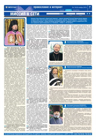 – Ваше Преосвященство, Вы реши
тельно «открыли себя миру», делитесь
личными наблюдениями, размышления
ми…. Как прочла в одном комментарии
в Вашем блоге, «радостно видеть такого
живого епископа». Епископ блогер – что
это? Требование времени? Стремление
выйти на широкую аудиторию, заинтере
совать молодежь, сидящую в сети?
– Интернетом я стал пользоваться ещё
в 2001 году, когда у меня появился компью
тер. А в 2002 году, на десятых Рождественс
ких чтениях в Москве прозвучало новое и не
совсем привычное словосочетание «пра
вославный Интернет». Уже тогда участники
круглого стола признали необходимость
служения и свидетельства веры в интернет
пространстве. Для того чтобы ответить на
ваш вопрос я, пожалуй, воспользуюсь сло
вами Святейшего Патриарха Кирилла о свя
щенниках блогерах: «Всё то, что создал
апостол Павел – это письма, но мы же не
ставим в упрёк апостолу Павлу, что он раз
вивал доктрину при помощи переписки. Мы
не ставим в упрёк святым отцам, аскетам,
подвижникам, творениями которых сейчас
восхищаемся, что большинство их творе
ний тоже в письмах. Вот и сейчас у свя
щенников, у богословов есть возможность
письменно передавать свои мысли, делить
ся своим духовным опытом, отвечать на
недоумения других людей, включаться
в полемику... Я призываю духовенство
участвовать в обмене информацией, но толь
ко с очень высоким чувством ответственнос
ти. Нельзя просто болтать в Интернете…».
Честно говоря, интуитивно это я чувство
вал всегда, ну а потребность вести свой
блог возникла по приезду в Бурятию, после
того как был назначен Священным Сино
дом епископом новой Бурятской кафедры.
В моих первых записях можно заметить, что
я часто советовался со своими друзьями,
читателями моего «Живого Журнала», по
тем или иным вопросам. И получал от них
довольно дельные советы. Помимо добрых
советов и пожеланий, я чувствовал и молит
венную поддержку читателей. А ведь это
так важно, когда знаешь, что ты не один,
что люди, живущие, можно сказать, по все
му миру, молятся за тебя…
Кроме того, я полагаю, что и священник
и епископ должны использовать все имею
щиеся у него средства и возможности для
проповеди, для свидетельства Евангелия.
Эта мысль не нова, но мне очень близка.
Поэтому игнорировать такой огромный
ресурс как Интернет, мне думается, было
бы очень неразумно. Поэтому я стараюсь
использовать не только интернет дневники
«Живого Журнала», но и социальные сети,
такие как «В контакте» или «Facebook». Ну
и, конечно, хочется, чтобы пользователи
сети видели, что священнослужители – живые
люди, а не какие то допотопные дикие чудо
вища, которыми нас пытаются выставить
некоторые не вполне порядочные люди…
– А комментарии к Вашим постам Вам
интересны? Вы их читаете? Что в них
Вас радует, а что огорчает?
– Безусловно, интересны. Я внимательно
с ними знакомлюсь. Иногда при обсужде
нии моих сообщений между читателями
возникают жаркие споры. Отстаиваются
различные точки зрения. Огорчают меня
откровенное хамство некоторых пользова
телей и нежелание взвешенно и спокойно
выслушать аргументы оппонента. Хотя,
конечно, я понимаю, что, увы, такова не
очень радостная специфика Интернета пре
имущественно в российском сегменте. Хотя,
справедливости ради, следует признать, что
сознание пусть даже виртуального присут
ствия архиерея, в основном, дисциплиниру
ет пользователей.
– Интернет как средство коммуника
ции прочно вошел в церковную
жизнь. Уже появились предложения
подать записки в храмы в святых местах
всего мира. Теперь вот говорят об услуге
поставить виртуальную свечку перед ико
ной на мониторе. Можно ли почувство
вать грань, за которой начинается под
мена, и как не переходить ее?
– Мне самому несколько раз приходили
приглашения посетить такую вот виртуаль
ную часовню. Кто то одобряет эту идею,
кто то нет… Быть может, она и хороша, но
у меня возникает сомнение: хорошо ли это,
когда человек, не прикладывая особых уси
лий, набирает в браузере адрес – и вот он
уже в часовне, может свечку поставить,
помолиться, так сказать, не отходя от мони
тора. Опасность подмены всегда есть,
очень важно чувствовать грань, черту, за
которую переступать никак нельзя. Может
лучше просто у себя дома перед иконами
затеплить лампаду, настоящую, не виртуаль
ную, и «по старинке» встать и помолиться?
– Не вытесняет ли Интернет из жизни
молодежи личностный – и личный
контакт? Вы однажды обмолвились, что
обнаружили среди Ваших интернет дру
зей одного и того же человека, скрываю
щегося под тремя разными никами.
– Наверное, пришло время с грустью
признать: это совершившийся факт. Как то
недавно слышал историю, как молодые
люди едва не убили своего сверстника за
то, что он поставил «двойку» на фотогра
фии в «Одноклассниках». Избили так, что
поставивший эту оценку долго лежал в боль
нице. Такие случаи, увы, не единичны. Мно
гим уже становится неинтересна «реаль
ная» жизнь, когда большую часть личного
времени, а иногда и рабочего, человек про
водит в Интернете, путешествуя по различ
ным чатам, форумам, играя в виртуальные
игры. Путешествия, природа, развивающие
игры, семья – всё это для такого человека
уже не интересно. И это печально. По мое
му убеждению, человек должен развивать
ся гармонично: Интернет не может заменить
собой живое общение, сидение у монитора
здоровья не прибавляет, а напротив, отнима
ет очень много душевных и физических сил.
– Владыка, на разных ресурсах у Вас
множество друзей. Когда, предполо
жим, «В контакте» поступает предложе
ние о дружбе, как Вы выбираете: «дру
жить» или «отказать»?
– Почти никому не отказываю. Пожалуй,
главное условие: чтобы подавший запрос не
был «виртуальным персонажем», чтобы анке
та принадлежала живому человеку. Ну и,
конечно, чтобы подавший запрос на добав
ление в друзья понимал, чего он хочет от
общения со мной. Естественно, оказываю пред
почтение тем, кто в анкете указал свою принад
лежностькрелигии. Среди друзей в социальных
сетях у меня есть и православные, и католики,
и мусульмане, и буддисты, и неверующие. Труд
нее всего общаться с так называемыми «род
новерами», попросту говоря, неоязычниками.
Это люди, которые исповедуют так называе
мую веру предков древних славян. Общаться
с ними крайне трудно: как правило, они не
слышат никаких доводов, в своих сообщениях
часто опускаются до оскорблений…
– Те, кто плотно общается в Интерне
те, знает, какой это беспощадный пожи
ратель времени. А когда на раменах епар
хия… Как Вы всё успеваете?
– Действительно, Интернет отнимает
много времени. Использую личное время.
Епископ Улан Удэнский и Бурятский Савватий – первый архиерей Русской Православной Церкви,
который завел свой интернет дневник на популярном сервисе «Живой Журнал». Сегодня влады
ку Савватия называют «самым активным блогером Бурятии». Владыка освоил и социальные сети:
его странички зарегистрированы на «Facebook», «Twitter» и «В контакте».
ПО ВОПРОСАМ ПОДПИСКИ ОБРАЩАЙТЕСЬ ПО АДРЕСУ: МОСКВА, КАШИРСКОЕ ШОССЕ, Д. 1, КОРП. 2. ТЕЛ.: (495) 730 59 66, 730 56 69
7№ 19 20 ноябрь 2010православие и интернет
Это, как правило, поздние часы времени
суток. Два три часа в сутки у меня уходит на
то, чтобы ответить на письма и сообщения
в социальных сетях, на электронной почте…
– Владыка, если общение священнос
лужителя с паствой в сети – миссия,
то в чем она? Трудно надеяться, что нево
церковленная молодежь, сидящая на фору
мах, в «Живом Журнале», пообщавшись,
устремится в храмы. Или Вы такую задачу
перед собой и не ставите?
– Ну почему же… На одной из встреч с
молодежью, во время моей архипастырской
поездки по епархии, выяснилось, что нес
колько человек, имеющих свои блоги в «Жи
вом Журнале», специально пришли на встре
чу, чтобы пообщаться со мной вживую.
Выяснилось, что напрямую со мной никто из
них не общался, но они периодически чита
ли мой журнал. Впоследствии отец настоя
тель мне доложил, что двое из них стали регу
лярно посещать храм, участвовать в бого
служениях. Я не имею какой то статистики,
поэтому точно сказать не могу. Однако мне
верится, что какую то пользу ведение жур
нала всё же приносит.
Что такое Интернет? – Я думаю – это средство опера
тивно реагировать на происходящее с надеждой быть услы
шанным широкой аудиторией. Именно так он и использу
ется, в том числе и в Церкви.
Мне не очень нравится определение «проповедь по
Интернету». Проповедь предполагает все таки непосред
ственное выступление перед аудиторией.
Возможно ли миссионерство через Интернет? Да, воз
можно. Многие священнослужители ведут миссионерскую
работу через Интернет, это факт, – и ведут успешно, это
тоже факт. Может быть, ее можно вести и лучше, но для
этого нужно иметь обратную связь с аудиторией. Нужно
вести мониторинг посетителей Интернета, и не только
православных. Есть удачные формы обращения к аудито
рии: например, вопросы и ответы. Всегда лучше отвечать
на заданные вопросы, чем на незаданные!
Возможна ли полноценная миссия по Интернету? Если понимать ее как некую само
достаточную форму, то, конечно, нет. Есть множество моментов, требующих глубокого
личного общения. Однако как один из видов обращения к достаточно большой аудито
рии, Интернет, несомненно, приносит пользу.
Протоиерей Игорь ПЧЕЛИНЦЕВ,
священнослужитель Нижегородской епархии
Миссионерская работа в Интернете, с помощью Интер
нета и через Интернет возможна, и она уже ведется года
с 1997 го. А до этого, пусть и немного, но все равно суще
ствовали дискуссии и диалоги о вере в сети ФИДО (то,
что было у нас до Интернета, многие прошли через фи
дошные телеконференции).
Форм и методов масса – это и участие в форумах, и днев
ники в различных системах блогов, и живое обсуждение
тех или иных тем, касающихся веры. Просто размещение
публикаций. Очень важно «живое общение», насколько
это возможно через различные мессенджеры – скайп, icq,
и т.п. Если Интернет – это поле общения, значит, надо при
сутствовать на этом поле, общаться с людьми. Свидетель
ствовать о мире Божием, о покаянии, прощении грехов
и о жизни во Христе. Опасений, связанных с общением
в Интернете, не очень много, главное – «не вестись» на существующую подчас в сети
агрессию, непримиримость, которую можно встретить даже на православных форумах.
Иерей Константин КОБЕЛЕВ,
священнослужитель храма свт. Николая в Бирюлеве
Возможности проповеди по Интернету очень многог
ранны.
Это ресурс для размещения программных статей,
материалов, в которых можно изложить своё мнение
подробно. Можно сделать запись в своём блоге, открыть
тему на православном форуме, опубликовать статью
в Интернет журнале.
В Интернете можно разместить мультимедийные мате
риалы: фотографии, аудиозаписи, видеорепортажи. Напри
мер, на сайте храма Покрова Пресвятой Богородицы при
Бутырской тюрьме размещены около 60 ти аудиозаписей:
это радиопередачи, прошедшие в прямом эфире, а также
ежегодный цикл передач о новомучениках. На сайте
Милосердие.ru содержится целый ряд видеозаписей с учас
тием преосвященного епископа Пантелеимона.
Многочисленные фотоальбомы на сайтах и в блогах наглядно раскрывают жизнь
Церкви.
Интернет дает возможность участия в обсуждениях материалов, опубликованных дру
гими авторами: комментарии к статьям, обсуждение тем на форумах, комментарии к запи
сям в блогах, к фотографиям, к аудио и видеоматериалам, ответы на вопросы, задан
ные через специальную форму на сайте.
А переписка по электронной почте? Практика показывает, что, когда на сайте указан
e mail священнослужителя, то самые разные люди постоянно обращаются с разнообраз
ными вопросами: о молитвах, о вероучении и просто житейскими. Это означает, что такая
форма общения востребована.
В Интернете можно разместить даже просьбы о помощи – например, материальной.
Через все эти тексты, все ответы – и частные, и публичные – утверждается христиан
ское, православное отношение к Богу и к людям.
Протоиерей Александр ИЛЬЯШЕНКО,
настоятель храма Всемилостивого Спаса
Материалы полосы подготовила Ольга Ломаева
 