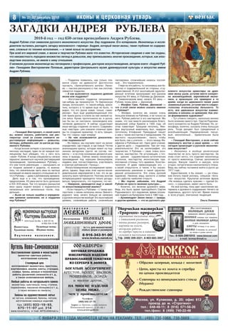 8       № 21 22 декабрь 2010                             иконы и церковная утварь
ЗАГАДКИ АНДРЕЯ РУБЛЕВА
                     2010 й год — год 650 летия преподобного Андрея Рублева.
Андрей Рублев стал символом русского иконописного искусства. Ему подражали. Его копировали. Иконописцы и иссле
дователи пытались разгадать загадку московского «чернеца» Андрея, который писал иконы, такие глубокие по содержа
нию, сложные по технике исполнения, — и такие ясные по восприятию.
При всей его мировой славе, о жизни и творчестве Рублева мало что известно. Исторические сведения о нем так скудны,
что неизвестность породила множество легенд и домыслов, ему приписывались многие произведения, которые, как впос
ледствии оказалось, не имели к нему отношения.
О великом русском иконописце мы поговорили с профессором, доктором искусствоведения, автором книги «Андрей Руб
лев» Геннадием Викторовичем Поповым, директором Центрального музея древнерусской культуры и искусства имени
Андрея Рублева.


                                                  – Подделки появились, как только поя        лессировки, сложнейшие нюансы послой
                                               вился спрос на древности! Достаточно           ные… Это поразительно.
                                               прочесть «Запечатленного ангела» Леско            Глядя на эти работы, ты осознаешь все бо
                                               ва — там все рассказано о том, как изготав     гатство и содержательной их стороны, и ху
                                               ливаются подделки.                             дожественной. И этот высочайший одухотво      ковного искусства ориентиры на древ
                                                  – А как выясняется: подлинно древняя        ренный эстетизм пронизывает все русское       нюю икону ушли, уступив место конкрет
                                               икона или подделка?                            искусство XV века, от Рублева до Дионисия.    но жизнеподобной, европейской иконо
                                                  – Изготовители подделки непременно             Символические вехи: начало XV века —       писи, и произошло это примерно в то
                                               где нибудь да промахнутся. То берлинскую       Рублев, конец века — Дионисий.                время, когда из церковного пения ушел
                                               лазурь используют, то какой нибудь краси          – Феофан Грек, Рублев, Дионисий —          знаменный распев, уступив место сладко
                                               тель, которого в то время еще не было, то      что в этой связи можно сказать именно         голосому итальянскому бельканто. То
                                               видно, что это доска новая, только «замо       о Рублеве?                                    есть, все церковные искусства взаимо
                                               ренная». Был еще дореволюционный спо              – Феофан, конечно же, оказал очень         связаны и связаны со временем. Как эпо
                                               соб: брали доску и клали на нее свежий ку      большое влияние на Рублева, и не только на    ха формировала художника?
                                               сок мяса. Кровь пропитывала ее, и доска,       него. Рублев работал в его мастерской. Мы        – Тут сложно говорить, насколько велико
                                               как бы вы ни смотрели, производила впе         знаем, что они вместе расписывали Благо       было влияние самого прп. Сергия Радонеж
                                               чатление древности. А сейчас существуют        вещенский собор Кремля в 1405 году, об        ского конкретно на Андрея Рублева. Но, ат
                                               иные методы старения, их много. Современ       этом повествует Троицкая летопись. Фео        мосфера, конечно, сыграла очень большую
                                               ные «мастера» уже освоили сложные прие         фан виртуозный живописец был, недаром         роль. Тогда расцвет был грандиозный и
    – Геннадий Викторович, в своей книге       мы по созданию кракелюр, то есть трещин.       летописец Епифаний Премудрый пишет            всеобъемлющий. Переводческий, писцо
вы, можно сказать, работаете, как рес          Так что «наука» идет вперед!                   о нем с таким восторгом и придыханием. Но     вый, иконописный… Удивительная была
тавратор: слой за слоем снимаете не               – На чем основывается доказатель            жесткого «вышколивания», такого, чтобы        эпоха.
достоверную информацию — домыслы,              ство подлинности?                              все было, как у учителя, — этого между Фе        – Геннадий Викторович, а если сейчас
легенды, добираясь шаг за шагом до под            – Во первых, мы изучаем грунт на иконе:     офаном и Рублевым нет. Одно дело учение,      перекинуть мостик в наше время, — что
линного Рублева.                               определяем, где старый, а где новый. Потом     а другое дело — подражание. Там нет под       сегодня происходит в русском иконопис
   – Когда возник интерес к русскому иконо     анализируем краску, которая лежит на под       ражательности! Это не каллиграфия, это        ном искусстве?
писному наследию, едва ли не каждый кол        линном авторском грунте: ее состав, пиг        творчество. У Рублева — свое, очень осоз         – Иконопись и вообще религиозное
лекционер был убежден, что у него есть         менты — и на этом основании делаются ана       нанное, мастерство. Не уступающее, с точ      творчество не есть просто мастерство. За
«свой» Рублев. А когда специалисты начали      лизы и выводы. Сейчас можно посмотреть         ки зрения художественно эстетических          этим стоит нечто, что отделяет иконописца
серьезно заниматься научной реставрацией       произведения под хорошим бинокуляром:          эталонов, мастерству иконописцев пра          от просто живописца. Сейчас заполняется
произведений, приписываемых Рублеву —          недавно мне посчастливилось участвовать        вославной столицы того времени, Констан       вакуум. Вакуум памяти и вакуум, если
это уже после революции, — раскрывать их       в осмотре рублевской «Троицы».                 тинополя. И даже превосходящее его —          угодно, литургически канонического плана.
от поздних записей и доделок, то выясни           Искусствоведческие исследования прово       в своей открытости, в таком, я бы сказал,     Ведь мы сейчас пытаемся войти в русло до
лось, что значительная часть икон из частных   дятся, однако, беда всех этих научно иссле     молитвенном умилении и такой одухотво         1917 года...
коллекций не имела никакого отношения не то    довательских мероприятий в том, что их ре      ренной успокоенности. Это очень русский          Единственное, я бы сказал, — уж слиш
что к Рублеву — даже к рублевскому времени.    зультаты мало публикуются. Поэтому многим      художник. Несение миру милости и любви        ком богата порой роспись, слишком «бога
   Дело еще и в том, что произведение,         интересующимся приходится только догады        в его работах наиболее открыто.               тое» искусство. Крылатая античная фраза
предположим, XV века могло быть дописано       ваться, предполагать, что подлинно, что нет.      – Мы подчас забываем, что Андрей           «Не можешь сделать красиво — сделай бо
в XVI–XVII веках. Так что процесс раскрытия       – Наверное, проводится еще и какой          Рублев не просто явление культуры…            гато», к сожалению, имеет место быть.
икон сразу поднял вопрос о подлинности:        то искусствоведческий анализ?                     – Конечно, это явление духовного мира.        На мой взгляд, пока идет накопление ма
написанные или записанные после, под              – Если говорить о Рублеве – с таким мас     Ведь это было время преподобного Сергия       териала и духовного содержания. Ничего не
дельные...                                     терством, с каким написаны иконы Звениго       Радонежского, его окружения, время осозна     поделаешь, другого пути нет. Время поиска
   – Были не только ошибки в определе          родского чина, ничего больше не написано       ния подвига на Куликовом поле в 1380 году…    и, если угодно, эпигонских тенденций.
нии времени написания, но и подделки           в русском искусстве вообще! Это высочайший        – Архимандрит Зинон писал — правда,
под Рублева?                                   уровень, сложнейшая работа, сложнейшие         о другом времени, — что из русского цер                                   Ольга Ломаева


                                                мастерская                                      Творческая мастерская                                         Мы изготавливаем
                                                                                                                                                            ИКОННЫЕ ДОСКИ
                                                ЛЕВКАС                                          «Традиции» предлагает:                                     с левкасом любого размера.
                                                                                               – деревянные пасхальные яйца                              ШПОНКИ боковые или торцевые,
                                                       ИКОННЫХ
                                                Изготовление                                     с уникальной росписью,                                  МЕРНАЯ ИКОННАЯ ДОСКА
                                                ЛЕВКАШЕННЫХ ДОСОК                              – иконы разных размеров,                                         в день обращения.
                                                                                               – картины на холсте,                                        КИОТЫ готовые и на заказ.
                                                                 (в т.ч. для иконостасов)
                                                                любых форм и размеров          – авторские работы                                         БАСМА (тиснение по металлу)
                                                                                                 из серебра (кресты и панагии),                               на иконы и рамки киотов
                                                                8 916 343 91 00                – складни и настольные иконы                  Тел.: 8 926 2951015 www.kinovar.com
                                                                www.lewkas.narod.ru             Т/ф. (499) 209 2221, 8 903 683 3997                   e mail: lavmax@mail.ru



 Артель Ново-Симоновская
 Восстановление храмов и монастырей:
       проектно сметные работы,
         изготовление куполов.

             Столярный цех:                                                                                     ❇   Образки лазерные, кольца с молитвой
 изготавливает иконостасы, престолы,
 жертвенники, аналои, киоты, стасидии,                                                                          ❇   Цепи, кресты из золота и серебра
  скамьи, троны, резные и позолотные
  работы различной сложности и т. д.,
                                                                                                                    по ценам производителя
     а также всевозможную мебель.
                                                                                                                ❇   Сувениры из венецианского стекла
 Любые работы из натурального камня:
  иконостасы, крестильни, полы, ступени,                                                                            (Мурано)
 подоконники, наружная облицовка и т. д.,
       а также мозаика из смальты.                                                                              ❇   Рождественские сувениры
    Заказы на художественное литье
  из чугуна, алюминия, бронзы, латуни;
     изготовление кованых изделий.
      Тел. (495) 922 19 93,
       675 11 07 доб. 214
 www.novartel.ru; e mail: ARTEL69@mail.ru


                         С ЯНВАРЯ 2011 ГОДА МЕНЯЮТСЯ ЦЕНЫ НА РЕКЛАМУ. ТЕЛ.: (495) 730 5966, 730 5669
 