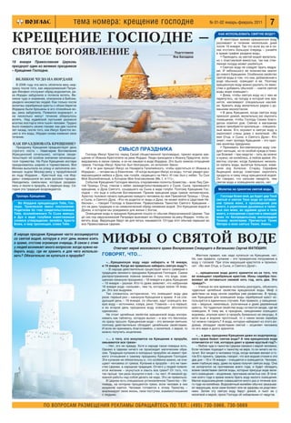 тема номера: крещение господне                                                               № 01 02 январь февраль 2011                7

КРЕЩЕНИЕ ГОСПОДНЕ –
                                                                                                                                           КАК ИСПОЛЬЗОВАТЬ СВЯТУЮ ВОДУ?
                                                                                                                                            В некоторых храмах крещенскую воду
                                                                                                                                         разливают в течение нескольких дней
                                                                                                                                         после 19 января. Так что если вы не в си

СВЯТОЕ БОГОЯВЛЕНИЕ                                                                                          Подготовила
                                                                                                           Яна Беседина
                                                                                                                                         лах отстоять большую очередь – узнайте
                                                                                                                                         в храме график раздачи воды.
                                                                                                                                            • Приходить за святой водой желатель
                                                                                                                                         но с пластиковой емкостью, так как стек
19 января Православная Церковь                                                                                                           лянная посуда может разбиться.
празднует один из великих праздников                                                                                                        • Святую воду не следует брать ведра
– Крещение Господне.                                                                                                                     ми. И небольшого ее количества хватит
                                                                                                                                         до нового Крещения. Особенное свойство
                                                                                                                                         святой воды в том, что она, добавленная к
  ВЕЛИКОЕ ЧУДО НА ИОРДАНЕ
                                                                                                                                         воде обычной, освящает и ее. Поэтому
   В 2006 году эта весть облетела весь мир:                                                                                              крещенскую воду можно разлить по емко
сразу после того, как иерусалимский Патри                                                                                                стям и добавить обычной – «капля святой
арх Феофил отслужил обряд водосвятия, ре                                                                                                 воды море освящает».
ка Иордан забурлила и потекла вспять. Ве                                                                                                    • Дома, чтобы святую воду ни с чем не
ликое чудо и знамение, описанное в Библии,                                                                                               перепутать, на посуду в которой она хра
увидело множество людей. Как только после                                                                                                нится, наклеивают специальные наклей
молитвы серебряные кресты с обоих берегов                                                                                                ки. Хранить воду желательно рядом с до
Иордана были брошены в его спокойные во                                                                                                  машним иконостасом.
ды, река забурлила. Появился водоворот, и                                                                                                   • В день Крещения, когда святую воду
на несколько минут течение обернулось                                                                                                    приносят домой, желательно ею окропить
вспять. Над иудейской пустыней разнесся                                                                                                  помещение, чтобы Господь Своею благо
возглас восторга пяти тысяч человек. Трудно                                                                                              датью освятил дом. Сейчас в магазинах
было поверить своим глазам: как две тысячи                                                                                               можно приобрести кропильце – специаль
лет назад, после того, как Иисус Христос во                                                                                              ный веник. Его окунают в святую воду и
шел в эти воды, Иордан снова изменил свое                                                                                                окропляют стены дома с молитвой: «Во
течение.                                                                                                                                 имя Отца, и Сына, и Святого Духа». Кто
                                                                                                                                         знает, поет тропарь Крещения – это крат
КАК ПРАЗДНОВАТЬ КРЕЩЕНИЕ?                                                                                                                кая молитва праздника.
   Празднику Крещения предшествует день                                                                                                     • Принимать Богоявленскую воду сле
строгого поста – Навечерие Богоявления                                СМЫСЛ ПРАЗДНИКА                                                    дует натощак, но по особой нужде в помо
(Крещенский сочельник), которое свиде            Господь Иисус Христос перед Своей общественной проповедью, принял водное кре            щи Божией – при недугах – пить ее можно
тельствует об особом значении начинающе       щение от Иоанна Крестителя на реке Иордан. Люди приходили к Иоанну Предтече, испо          и нужно, не колеблясь, в любое время. Из
гося торжества. На Руси Крещение исстари      ведовались в своих грехах, и он их омывал в воде Иордана. Это было знаком отпущения        вестны случаи, когда буквально несколь
праздновалось широко и торжественно. Вся      грехов. Господь Иисус Христос был безгрешен, но исполнял Закон.                            ко капель воды, выпитые больным, изме
Москва высыпала на улицу и заполняла око         «И в те дни пришел Иисус из Назарета Галилейского, чтобы креститься от Иоанна в         няли ход болезни. Старец Серафим
ванную льдом Москву реку у прорубленной       Иордане», – читаем мы в Евангелии. «И когда выходил Иисус из воды, тотчас увидел раз       Вырицкий всегда советовал окроплять
во льду Иордани… Крестный ход «на Иор         верзающиеся небеса и Духа, как голубя, сходящего на Него. И глас был с небес: Ты Сын       продукты и саму пищу крещенской водой.
дань» совершался во всех русских городах.     Мой Возлюбленный, в Котором Мое благоволение (Мк.1, 4 11)».                                Он говорил, что сильнее лекарств, чем
Находились смельчаки, которые раздева            Событие Крещения Господня явилось откровением полноты Божества – всех Лиц Свя           святая вода и освященное масло, нет.
лись и лезли в прорубь, в ледяную воду. Се    той Троицы: Отца, гласом с небес засвидетельствовавшего о Сыне, Сына, принявшего
годня эта традиция возрождается.              крещение, и Духа Святого, сошедшего на Сына в виде голубя. Поэтому Крещение Гос              Молитва на принятие святой воды
                                              подне – это еще и событие Богоявления. Приняв крещение ради грехов человеческих,
  Тропарь Крещения                            Христос положил начало крещению каждого человека во имя Пресвятой Троицы – Отца,             Господи Боже мой, да будет дар Твой
                                              и Сына, и Святого Духа. «Кто не родится от воды и Духа, не может войти в Царствие Не       святый и святая Твоя вода во оставле
   Во Иордане крещающуся Тебе, Гос            бесное», – говорит Господь в Евангелии. Православное Таинство Святого Крещения –           ние грехов моих, в просвещение ума
 поди, Троическое явися поклонение:           это не дань традиции и не символический обряд омовения водой. Это Крещение водой и         моего, в укрепление душевных и телес
 Родителев бо глас свидетельствоваше          Духом, в котором мы рождаемся для жизни с Богом.                                           ных сил моих, во здравие души и тела
 Тебе, возлюбленнаго Тя Сына именуя,             Освящение воды в праздник Крещения пошло от обычая Иерусалимской Церкви. Там            моего, в покорение страстей и немощей
 и Дух в виде голубине извествоваше           до сих пор иерусалимский Патриарх выезжает из Иерусалима на реку Иордан, чтобы ос          моих по безпредельному милосердию
 словесе утверждение: явлейся, Христе         вятить воду. Верующие берут ее для питья, омываются. Оттуда этот обычай перешел во         Твоему молитвами Причистыя Твоея
 Боже, и мир просвещей, слава Тебе.           все Православные Церкви.                                                                   Матери и всех святых Твоих. Аминь.




                                                           МИФЫ О СВЯТОЙ ВОДЕ
 В народе праздник Крещения часто ассоциируется
 со святой водой, которую в этот день можно взять
 в храме, отстояв огромную очередь. В связи с этим
 у людей возникает много вопросов: когда нужно на                 Отвечает иерей московского храма Воскресения Словущего в Ваганьково Сергий МАТЮШИН.
 бирать воду, где ее хранить и для чего использо
 вать? Обязательно ли купаться в проруби?                  ГОВОРЯТ, ЧТО…                                                   Жестких правил, как надо купаться на Крещение, нет.
                                                                                                                        Но, как правило, купание – это троекратное погружение в
                                                              «…Крещенскую воду надо набирать и 18 января,              воду с головой. При этом верующий крестится и произно
                                                           и 19 января. Когда же правильно набирать святую воду?»       сит: «Во имя Отца, и Сына, и Святого Духа!».
                                                              – В народе действительно существует много суеверий о
                                                           традициях великого праздника Крещения Господня. Самое           «…крещенская вода долго хранится из за того, что
                                                           распространенное ложное мнение о том, что вода, освя         ее освящают серебряным крестом. Ионы серебра поз
                                                           щенная накануне праздника – 18 января и в день Крещения      воляют ей оставаться свежей хоть год, хоть два. Это
                                                           – 19 января – разная. Кто то даже заявляет, что набранная    правда?»
                                                           19 января вода «сильнее», чем та, которую взяли 18 янва         – Ученые во все времена пытались разгадать, объяснить
                                                           ря. Это все выдумки.                                         чудесные целебные свойства крещенской воды. Миф о
                                                              Так сложилось исторически, что освящают воду два          действии на воду ионов серебра уже развенчан. В празд
                                                           раза: первый раз – накануне Крещения в храме. А на сле       ник Крещения для освящения воды серебряный крест ис
                                                           дующий день – 19 января, по обычаю, идут освящать жи         пользуется в единичных случаях. Как правило, у священни
                                                           вую воду – источники, озера, реки. Главное – и в первый,     ков – медные, никелевые, золоченные и даже деревянные
                                                           и во второй день праздника воду освящают абсолютно           кресты. Но чудесные свойства воды остаются везде, где ее
                                                           одинаково.                                                   освящали. К тому же, в праздник, священники освящают
                                                              Не стоит целебные свойства крещенской воды воспри         водоемы, опуская крест в прорубь буквально на секунды. А
                                                           нимать как таблетку, которую выпил – и все что беспокои      если еще и водоем проточный, то о каких ионах серебра
                                                           ло сразу прошло. Крещенская вода – это великая святыня,      тут можно говорить? А вода, которую набирают из этого во
                                                           поэтому действительно обладает целебными свойствами.         доема, обладает свойствами святой – исцеляет человека
                                                           И если ее принимать благоговейно, с молитвой, с верой, то    по его вере и долго хранится.
                                                           можно получить исцеление.
                                                                                                                           «… в день праздника Крещения даже из водопровод
                                                              «… с того, кто искупается на Крещение в проруби,          ного крана бежит святая вода? А чем крещенская вода
                                                           омываются все грехи»                                         отличается от той, которую дают в храме круглый год?»
                                                              – Нет, это не правда. Хотя в народе такое поверье есть.      – Любое чудо и таинство Церкви связано с верой человека.
                                                           Однако в Церкви ничего не происходит магическим обра         Если человек подходит к таинству не веря, то он ничего не по
                                                           зом. Традиции купания в холодных прорубях не имеют пря       лучит. Бог входит в человека тогда, когда человек желает и го
                                                           мого отношения к самому празднику Крещения Господня.         тов Его принять. Церковь говорит, что вся водная стихия в эти
                                                           Эти купания не обязательны и, что особенно важно, не очи     два дня – 18 и 19 января – очищается и освящается. Человек,
                                                           щают человека от грехов. Купание в проруби – это не таин     имея глубокую веру, даже из крана получит святую воду. Она
                                                           ство Церкви, а народная традиция. Отчего у людей появля      не испортится на протяжении всего года, и будет обладать
                                                           ется желание – окунуться и смыть все грехи? От того, что     всеми свойствами святой воды, которые присущи воде вели
                                                           так проще: три раза окунулся и все – ты чист. И никакой ду   кого освящения – исцеление, прогнание нечистых сил. В тече
                                                           ховной работы над собой делать не надо. Это не правильно.    ние всего года в храме можно брать воду малого освящения.
                                                              В Церкви есть специально установленное Таинство – Ис      Малое водоосвящение совершается много раз в течение все
                                                           поведь, на котором прощаются грехи, если человек в них       го года на молебнах. Водосвятный молебен обычно заказыва
                                                           искренне кается. Человек готовится к этому Таинству –        ют верующие, если сами болеют или не здоровы их родствен
                                                           анализирует свою жизнь, свои поступки, взаимоотношения       ники. Затем эту святую воду берут домой, и пьют ее с
                                                           с людьми.                                                    молитвой и верой, прося Господа об избавлении от недугов.


                     ПО ВОПРОСАМ РАЗМЕЩЕНИЯ РЕКЛАМЫ ОБРАЩАЙТЕСЬ ПО ТЕЛ.: (495) 730 5966, 730 5669
 