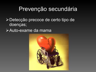 Prevenção secundária Detecção precoce de certo tipo de doenças; Auto-exame da mama 
