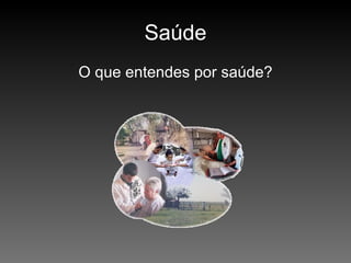 Saúde O que entendes por saúde? 