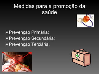 Medidas para a promoção da saúde Prevenção Primária; Prevenção Secundária; Prevenção Terciária. 
