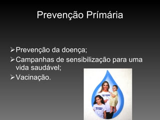 Prevenção Prímária Prevenção da doença; Campanhas de sensibilização para uma vida saudável; Vacinação. 