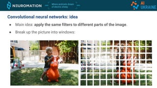 Convolutional neural networks: idea
● Main idea: apply the same filters to different parts of the image.
● Break up the picture into windows:
 