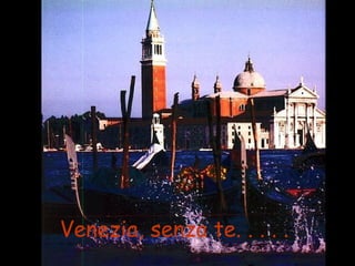 Venezia, senza te. . . . .   