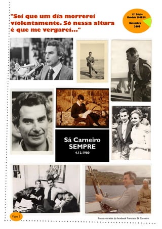 "Sei que um dia morrerei
                                                             13ª Edição
                                                          Mandato 2008/10

violentamente. Só nessa altura                              Dezembro
                                                               2009
é que me vergarei..."




               Sá Carneiro
                SEMPRE
                  4.12.1980




Página 2
                              Fotos retiradas do facebook Francisco Sá Carneiro.
 