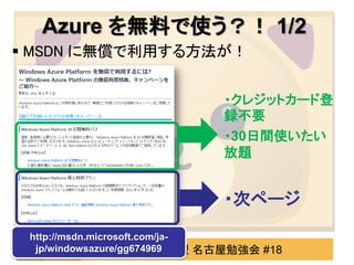 Azure を無料で使う？！ 1/2
 MSDN に無償で利用する方法が！


                             ・クレジットカード登
                             録不要
                             ・30日間使いたい
                             放題


                             ・次ページ
 http://msdn.microsoft.com/ja-
                     わんくま同盟 名古屋勉強会 #18
  jp/windowsazure/gg674969
 