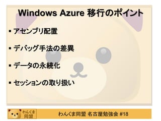Windows Azure 移行のポイント
 アセンブリ配置

 デバッグ手法の差異

 データの永続化

 セッションの取り扱い



            わんくま同盟 名古屋勉強会 #18
 