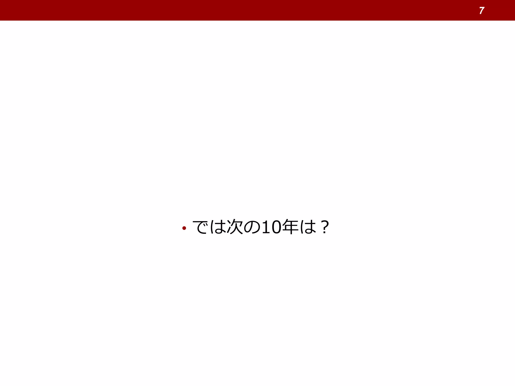 • では次の10年は？
7
 