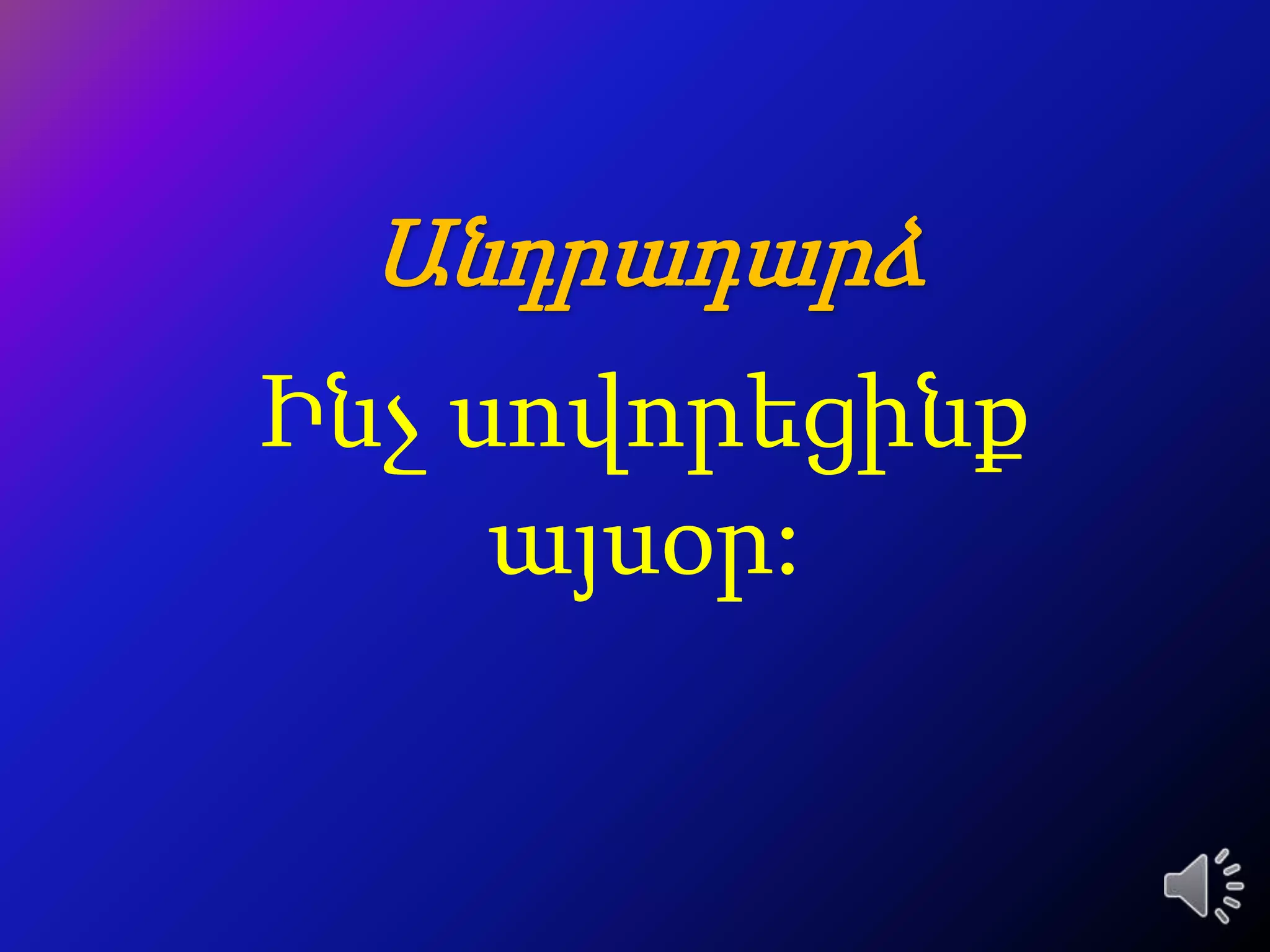 Անդրադարձ
Ինչ սովորեցինք
     այսօր:
 