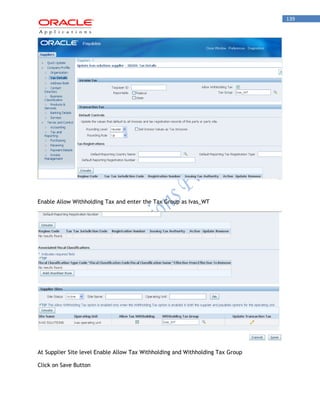 139 
Enable Allow Withholding Tax and enter the Tax Group as Ivas_WT 
At Supplier Site level Enable Allow Tax Withholding and Withholding Tax Group 
Click on Save Button  