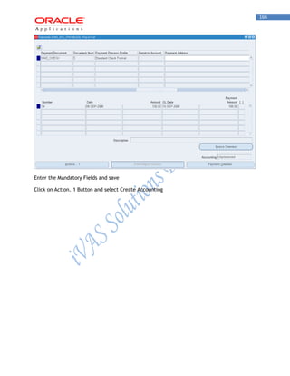 166 
Enter the Mandatory Fields and save 
Click on Action..1 Button and select Create Accounting 
 