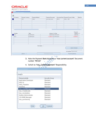 179 
3. Note the Payment Bank Account as ‘ivas current account’ Document number ‘95123’ 
4. Switch to „Ivas_CashManagement’ Responsibility  