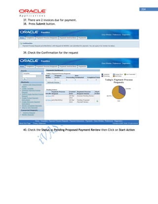 204 
37. There are 2 invoices due for payment. 
38. Press Submit button. 
39. Check the Confirmation for the request 
40. Check the Status as Pending Proposed Payment Review then Click on Start Action  