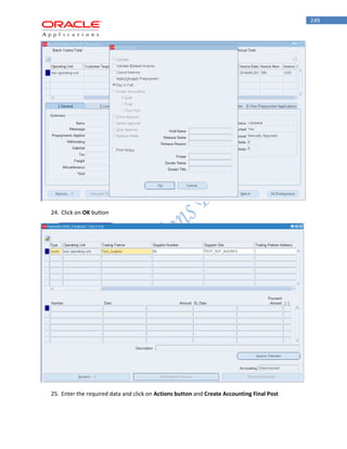 249 
24. Click on OK button 
25. Enter the required data and click on Actions button and Create Accounting Final Post  