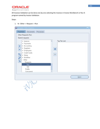261 
All Invoices Validation can be done one-by-one selecting the invoices in Invoice Workbench or Run A program named by Invoice Validation 
Steps: 
1. N:- Other -> Request -> Run  