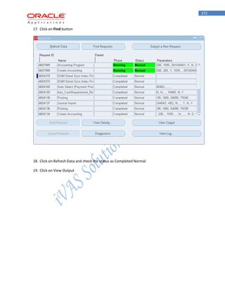 272 
17. Click on Find button 
18. Click on Refresh Data and check the status as Completed Normal 
19. Click on View Output  