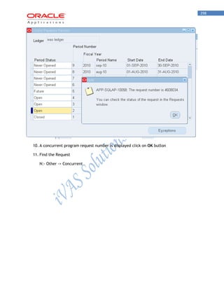 298 
10. A concurrent program request number is displayed click on OK button 
11. Find the Request 
N:- Other -> Concurrent  