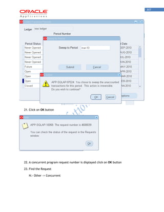 307 
21. Click on OK button 
22. A concurrent program request number is displayed click on OK button 
23. Find the Request 
N:- Other -> Concurrent  