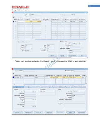 83 
Enable match option and enter the Quantity invoiced in negative .Click in Match button 
 