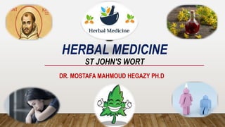 HERBAL MEDICINE
ST JOHN'S WORT
DR. MOSTAFA MAHMOUD HEGAZY PH.D
 