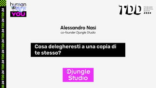 Alessandro Nasi
co-founder Djungle Studio
Cosa delegheresti a una copia di
te stesso?
 