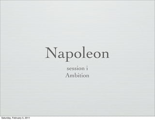 Napoleon
                               session i
                               Ambition




Saturday, February 5, 2011
 