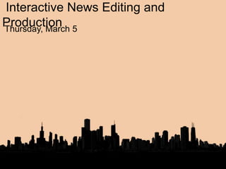 Interactive News Editing and
ProductionThursday, March 5
 