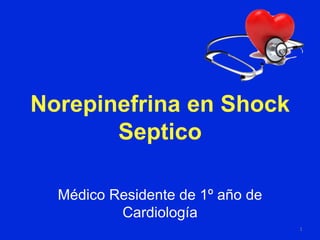 Norepinefrina en Shock
Septico
1
Médico Residente de 1º año de
Cardiología
 