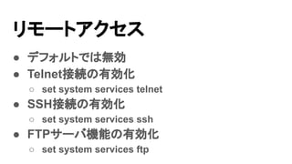 `ȥ
 ǥեȤǤϟo
 TelnetӾAЄ
 set system services telnet
 SSHӾAЄ
 set system services ssh
 FTP`ЙCܤЄ
 set system services ftp
 