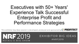 Executives with 50+ Years'
Experience Talk Successful
Enterprise Profit and
Performance Strategies
 