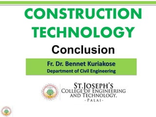 CONSTRUCTION
TECHNOLOGY
Conclusion
Fr. Dr. Bennet Kuriakose
Department of Civil Engineering
 