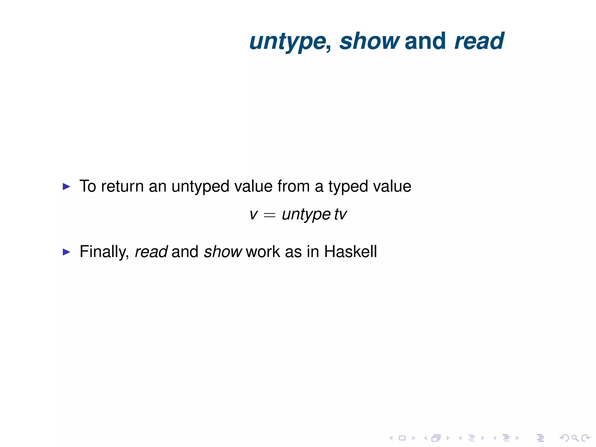 untype, show and read To return an untyped value from a typed value v = untype tv Finally, read and show work as in Haskell 