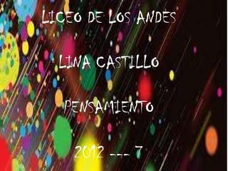 LICEO DE LOS ANDES

  LINA CASTILLO

  PENSAMIENTO

    2012 --- 7
 