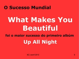 O Sucesso Mundial
What Makes You
Beautiful
foi o maior sucesso do primeiro albúm
Up All Night
8C | esmf 2013 5
 