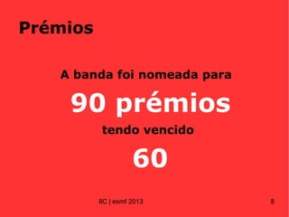 Prémios
A banda foi nomeada para
90 prémios
tendo vencido
60
8C | esmf 2013 8
 
