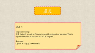 還是：
English meaning:
還是 (háishì) is used in Chinese to provide options in a question. This is
equivalent to one of our uses of "or" in English.
Structure:
Option A + 還是 + Option B ?
還是
 