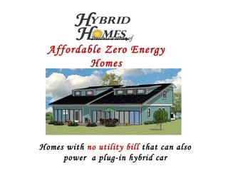 Presents a series of Affordable Zero Energy Homes Homes with  no utility bill  that can also power  a plug-in hybrid car 