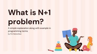 What is N+1
problem?
A simple explanation along with example in
programming terms
by Fitri Ratna Dewi
 