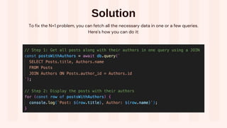 Solution
To fix the N+1 problem, you can fetch all the necessary data in one or a few queries.
Here's how you can do it:
 