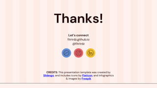CREDITS: This presentation template was created by
ݺߣsgo, and includes icons by Flaticon, and infographics
& images by Freepik
Let’s connect
fitrirdz.github.io
@fitrirdz
Thanks!
 