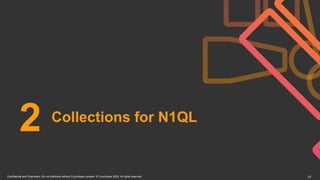 Confidential and Proprietary. Do not distribute without Couchbase consent. © Couchbase 2020. All rights reserved. 10
Collections for N1QL
2
 