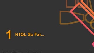 Confidential and Proprietary. Do not distribute without Couchbase consent. © Couchbase 2020. All rights reserved. 3
N1QL So Far...
1
 