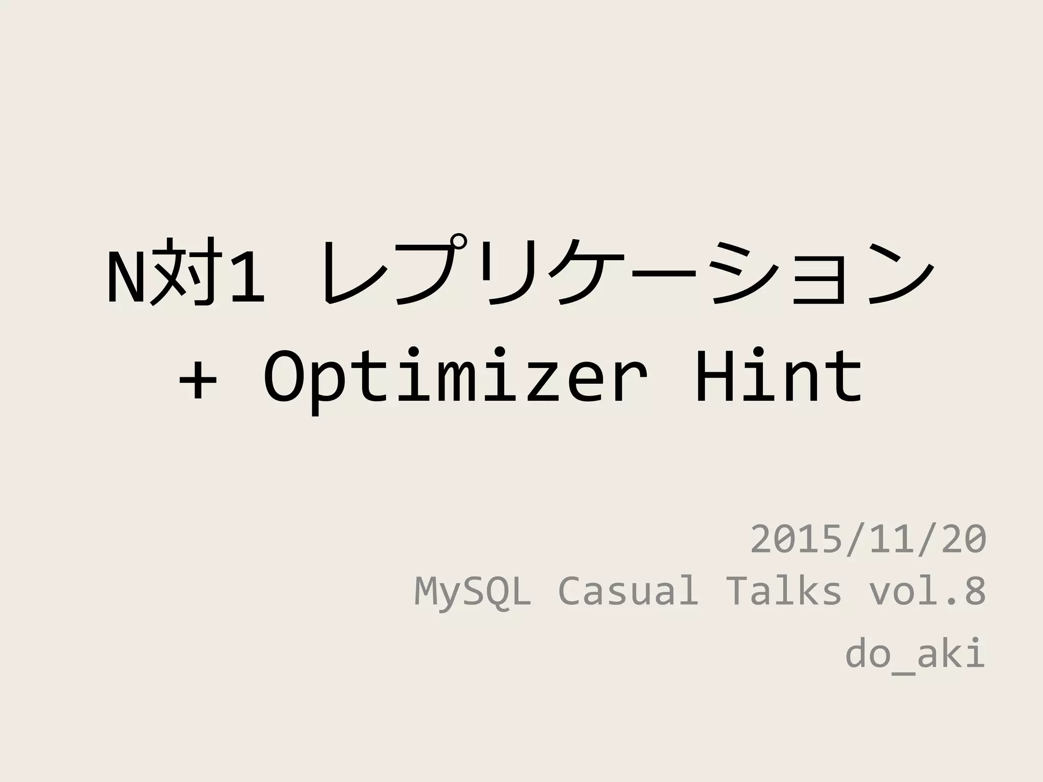 N対1 レプリケーション
+ Optimizer Hint
2015/11/20
MySQL Casual Talks vol.8
do_aki
 