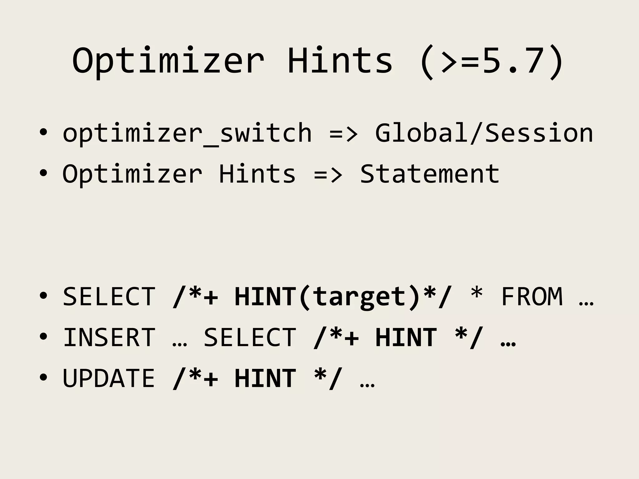 Optimizer Hints (>=5.7)
• optimizer_switch => Global/Session
• Optimizer Hints => Statement
• SELECT /*+ HINT(target)*/ * FROM …
• INSERT … SELECT /*+ HINT */ …
• UPDATE /*+ HINT */ …
 