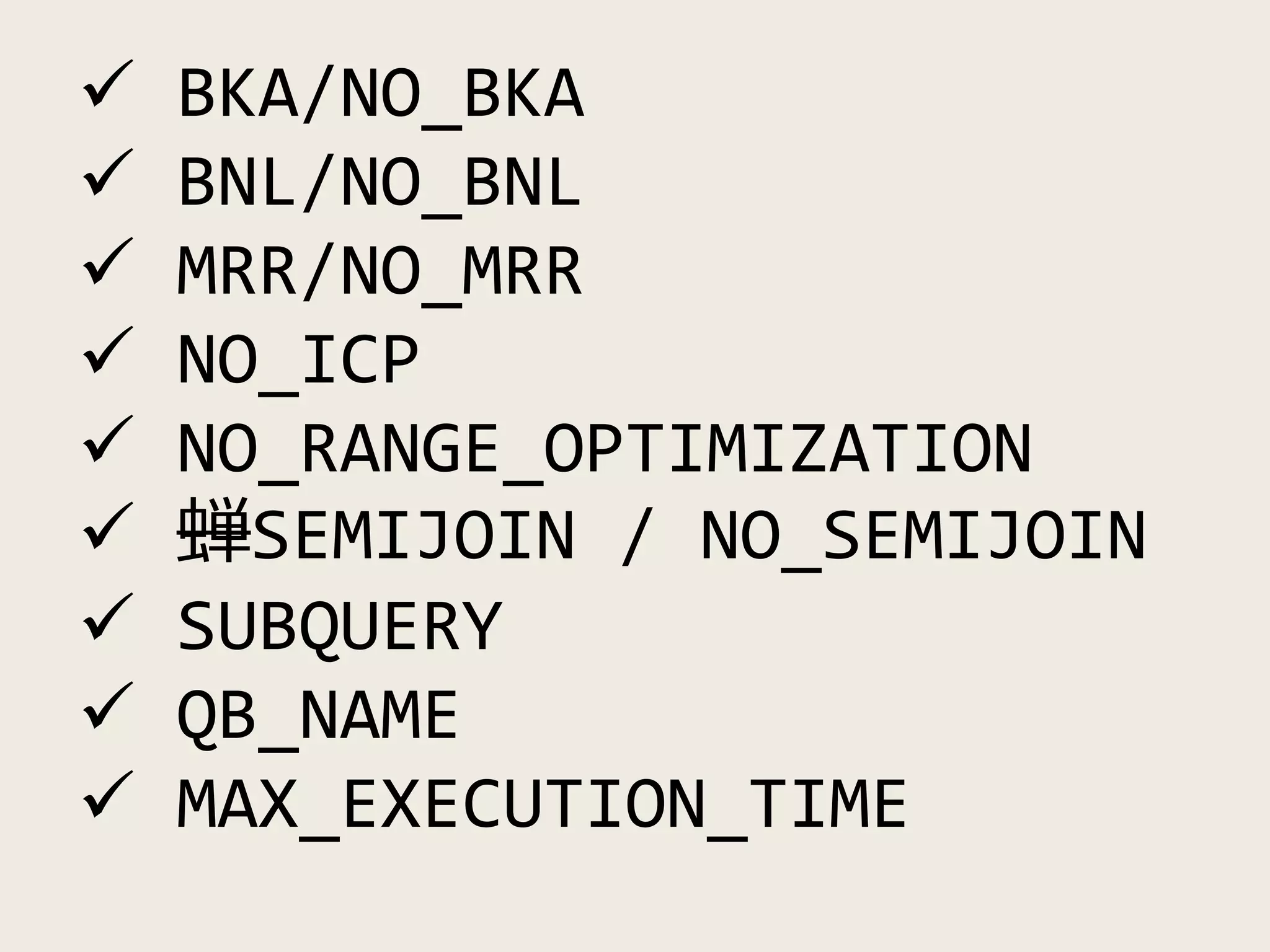 Optimizer Hints Available BKA/NO_BKA
 BNL/NO_BNL
 MRR/NO_MRR
 NO_ICP
 NO_RANGE_OPTIMIZATION
 蝉SEMIJOIN / NO_SEMIJOIN
 SUBQUERY
 QB_NAME
 MAX_EXECUTION_TIME
 