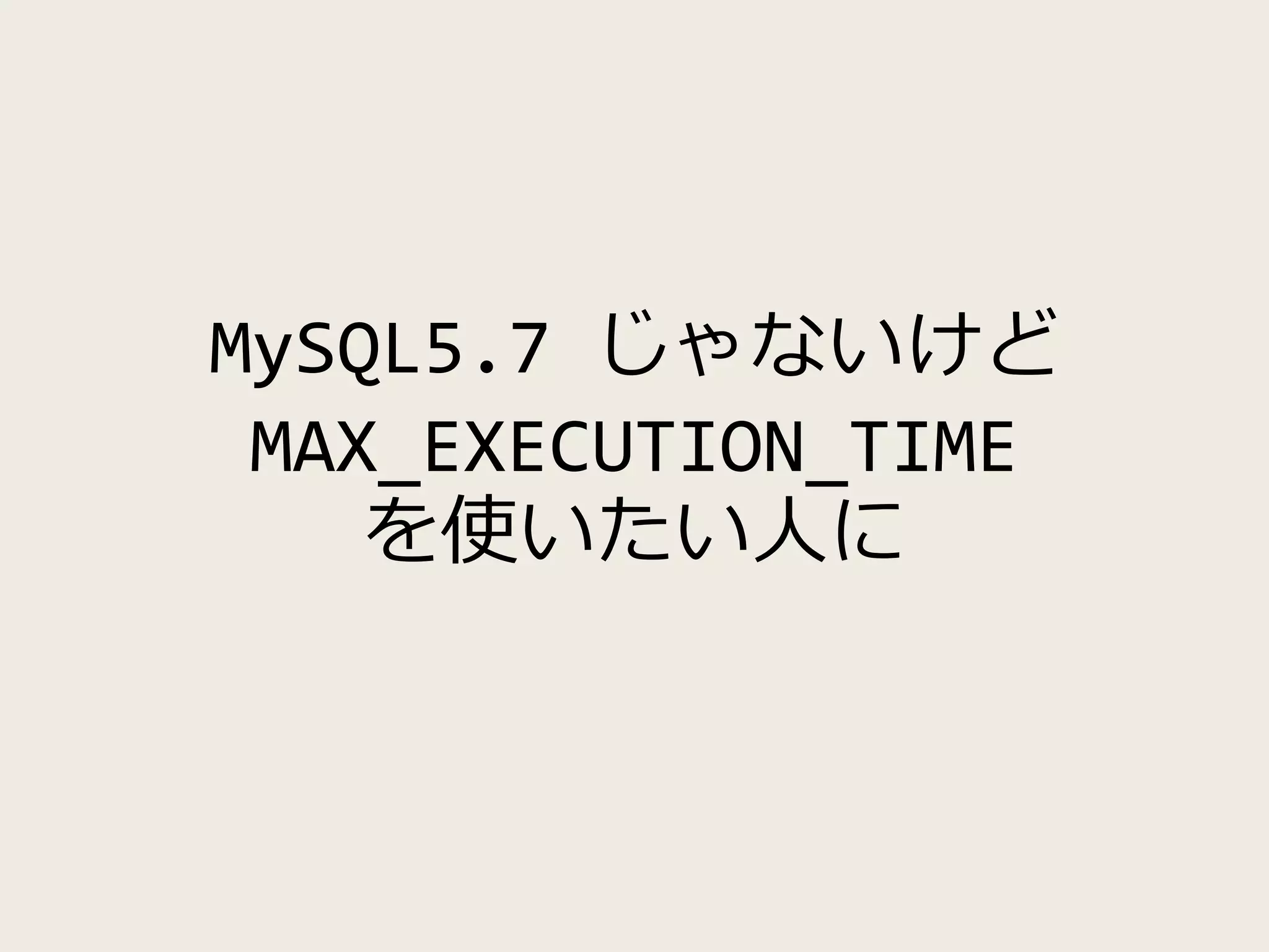 MySQL5.7 じゃないけど
MAX_EXECUTION_TIME
を使いたい人に
 